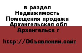  в раздел : Недвижимость » Помещения продажа . Архангельская обл.,Архангельск г.